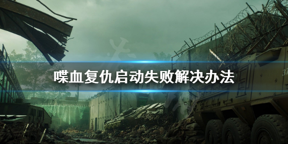 《喋血复仇》游戏打不开怎么办？启动失败解决办法