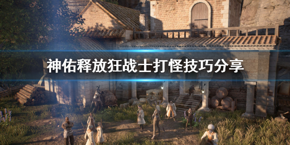 《神佑释放》狂战士打怪怎么打？狂战士打怪技巧分享