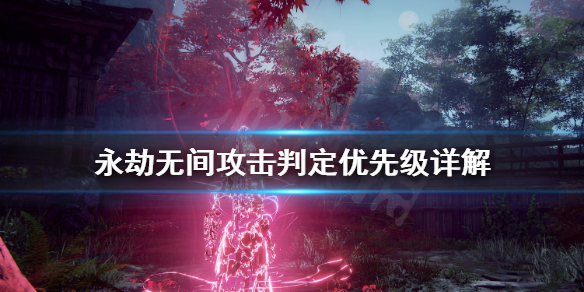 《永劫无间》攻击判定怎么计算？攻击判定优先级详解