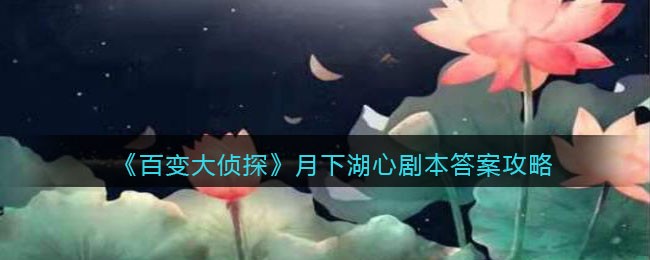 《百变大侦探》月下湖心剧本答案攻略