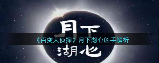 《百变大侦探》月下湖心凶手解析