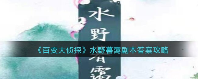 《百变大侦探》水野暮霭剧本答案攻略