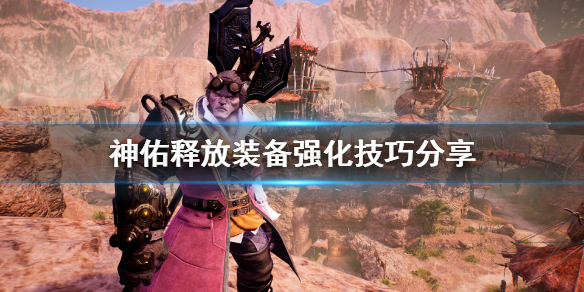 《神佑释放》装备怎么强化？装备强化技巧分享