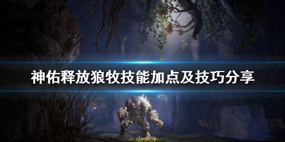 《神佑释放》狼牧怎么玩？狼牧技能加点及技巧分享