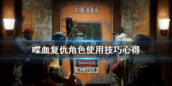 《喋血复仇》角色怎么使用？角色使用技巧分享