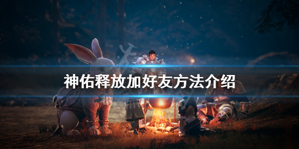 《神佑释放》怎么加好友？加好友方法介绍
