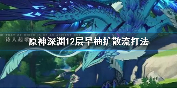 《原神》扩散流早柚怎么打深渊12层？深渊12层早柚扩散流打法