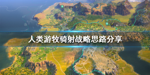 《人类》游牧骑射厉害吗？游牧骑射战略思路分享