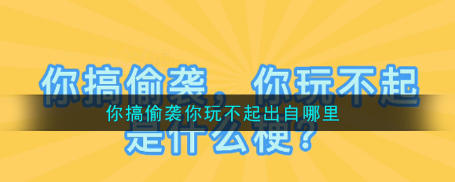 你搞偷袭你玩不起出自哪里