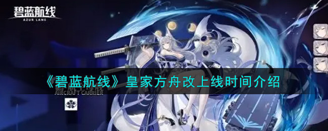 《碧蓝航线》皇家方舟改上线时间介绍
