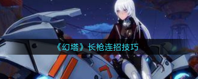 《幻塔》长枪连招技巧