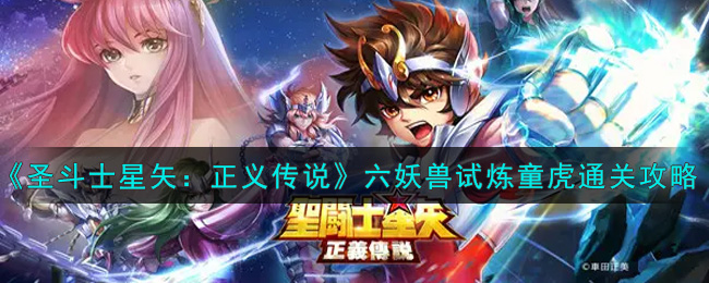 《圣斗士星矢：正义传说》六妖兽试炼童虎通关攻略