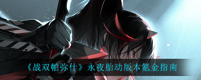 《战双帕弥什》永夜胎动版本氪金指南