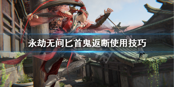 《永劫无间》匕首鬼返断怎么用？匕首鬼返断使用技巧