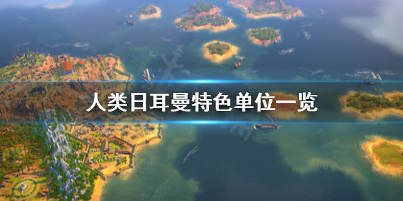 《人类》日耳曼文化特色是什么？日耳曼特色单位一览