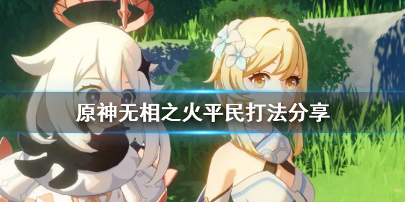 《原神》无相之火平民怎么打？无相之火平民打法分享