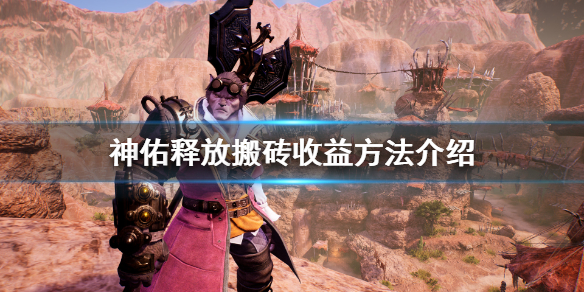 《神佑释放》搬砖收益怎么样？搬砖收益方法介绍