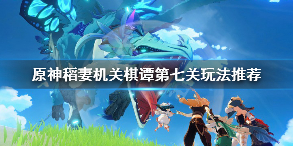 《原神》2.0机关棋谭难度7怎么玩？稻妻机关棋谭第七关玩法推荐