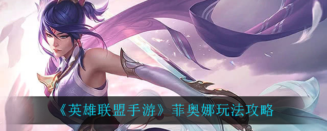 《英雄联盟手游》菲奥娜玩法攻略