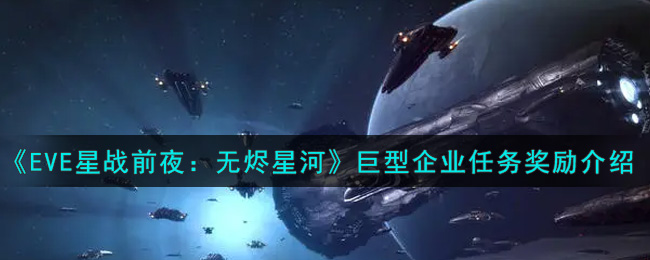 《EVE星战前夜：无烬星河》巨型企业任务奖励介绍