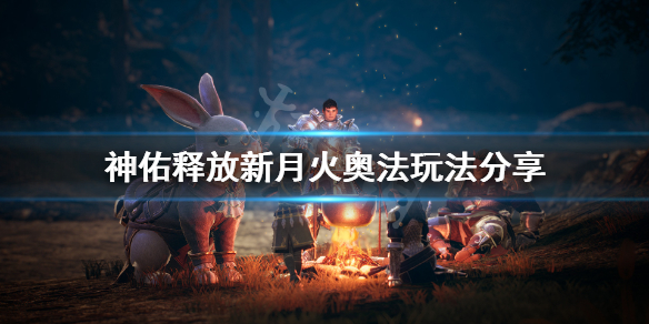 《神佑释放》新月火奥法怎么玩？新月火奥法玩法分享