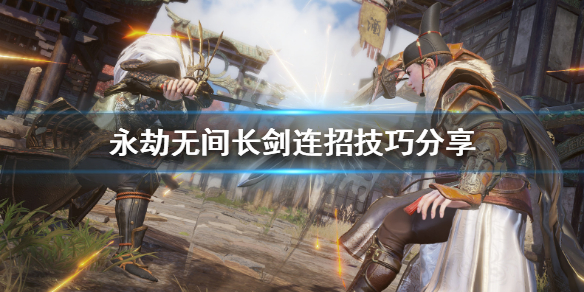《永劫无间》长剑如何连招？长剑连招分享