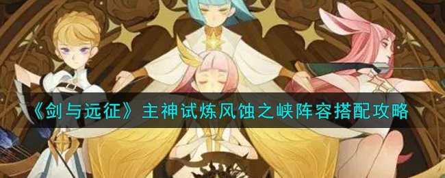 《剑与远征》主神试炼风蚀之峡阵容搭配攻略