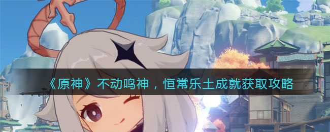 《原神》不动鸣神，恒常乐土成就获取攻略