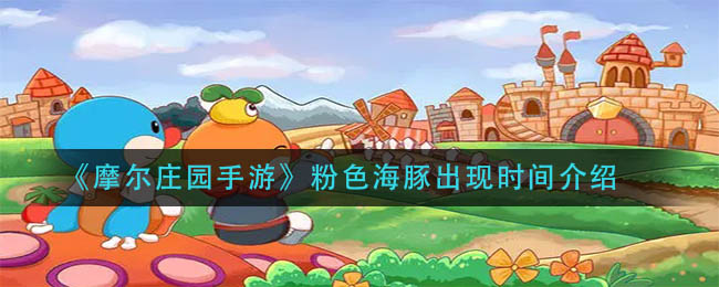 《摩尔庄园手游》粉色海豚出现时间介绍