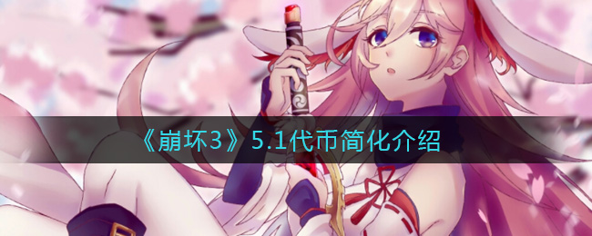《崩坏3》5.1代币简化介绍
