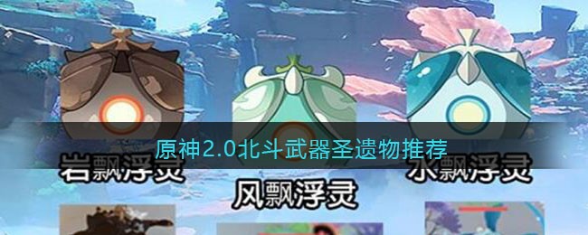 原神2.0北斗武器圣遗物推荐