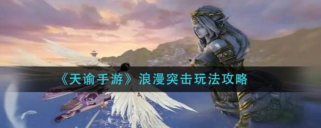 《天谕手游》浪漫突击玩法攻略