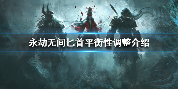 《永劫无间》平衡性有调整吗？匕首平衡性调整介绍