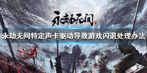 《永劫无间》总是闪退怎么办？特定声卡驱动导致游戏闪退处理办法