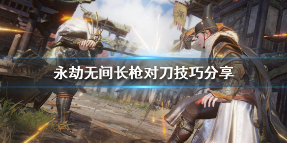 《永劫无间》长枪怎么玩？长枪对刀技巧分享