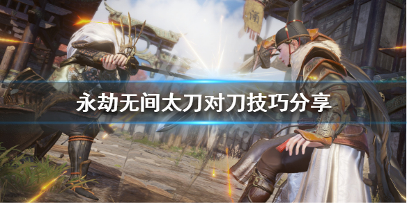 《永劫无间》太刀怎么玩？太刀对刀技巧分享