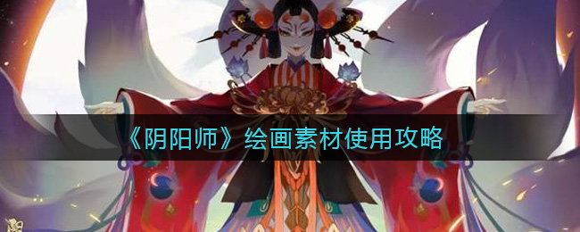 《阴阳师》绘画素材使用攻略