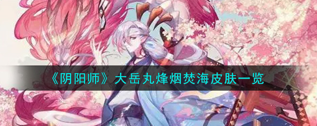 《阴阳师》大岳丸烽烟焚海皮肤一览