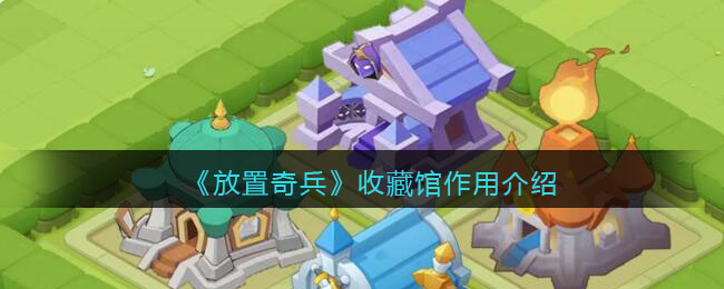 《放置奇兵》收藏馆作用介绍