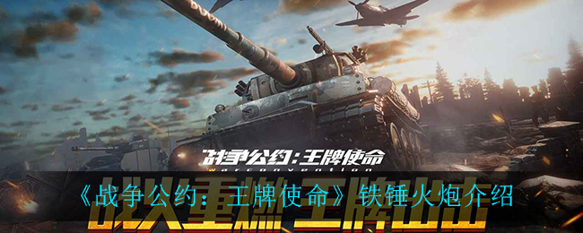 《战争公约：王牌使命》铁锤火炮介绍