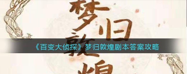 《百变大侦探》梦归敦煌剧本答案攻略