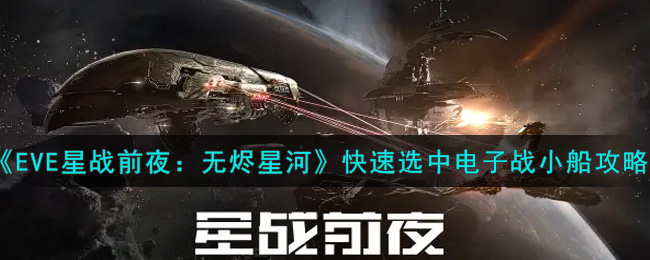 《EVE星战前夜：无烬星河》快速选中电子战小船攻略