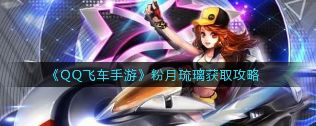 《QQ飞车手游》粉月琉璃获取攻略