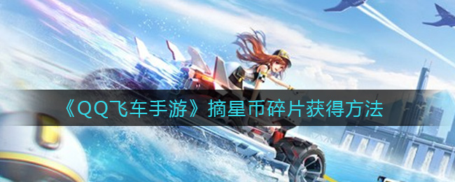《QQ飞车手游》摘星币碎片获得方法