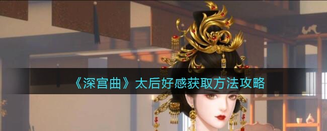 《深宫曲》太后好感获取方法攻略