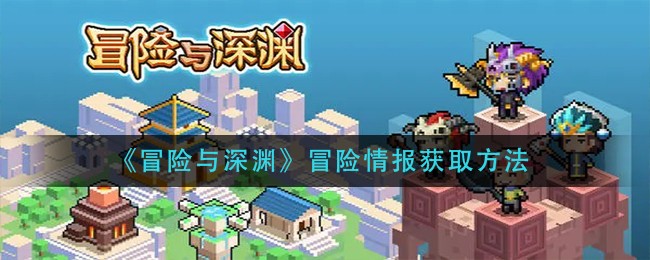 《冒险与深渊》冒险情报获取方法