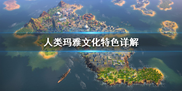 《人类》玛雅文化怎么用？玛雅文化特色详解