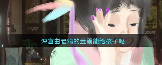 深宫曲老鸡的金蛋能给孩子吗