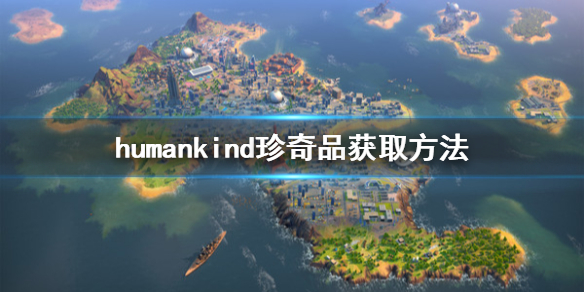 《人类》珍奇品是什么？珍奇品获取方法