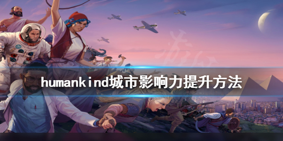 《人类》影响力怎么提升？城市影响力提升方法